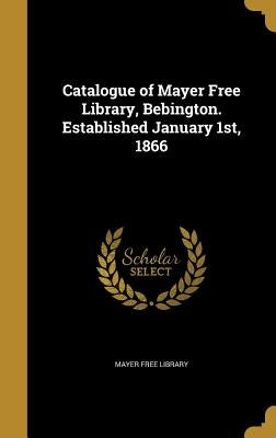 Catalogue of Mayer Free Library, Bebington. Established January 1st, 1866 by Mayer Free Library