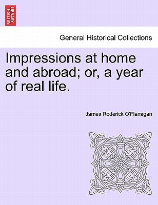 Impressions at home and abroad; or, a year of real life. by O'Flanagan, James Roderick