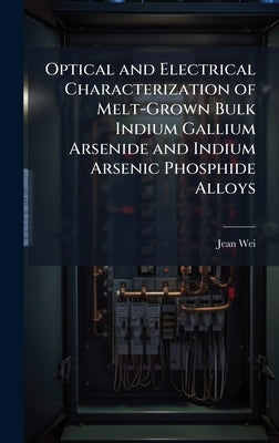 Optical and Electrical Characterization of Melt-Grown Bulk Indium Gallium Arsenide and Indium Arsenic Phosphide Alloys by Wei, Jean