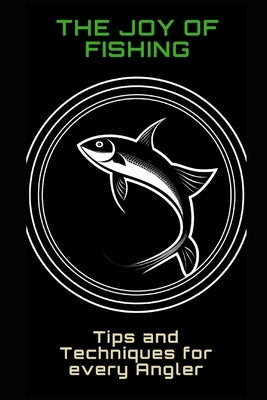 The Joy of Fishing: Tips and Techniques for Every Angler by Frühwirth, Philipp