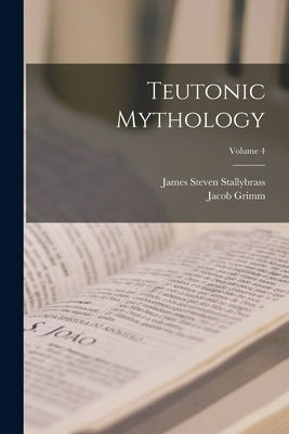 Teutonic Mythology; Volume 4 by Grimm, Jacob