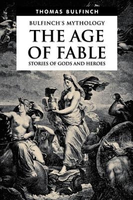 The Age of Fable, Stories of Gods and Heroes by Bulfinch, Thomas