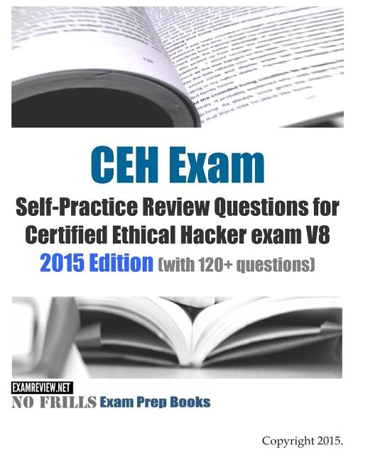 CEH Exam Self-Practice Review Questions for Certified Ethical Hacker exam V8: 2015 Edition (with 120+ questions) by Examreview