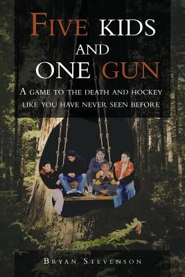 Five Kids and One Gun: A Game to the Death and Hockey Like You Have Never Seen Before by Stevenson, Bryan