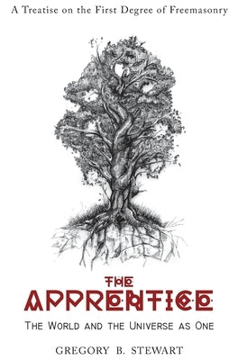 The Apprentice: The World and the Universe as One: A Treatise on the First Degree of Freemasonry by Stewart, Gregory B.