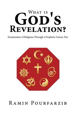 What is God's Revelation?: Examination of Religions Through a Prophetic Litmus Test by Pourfarzib, Ramin