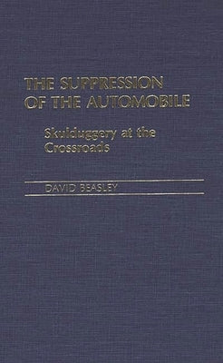 The Suppression of the Automobile: Skulduggery at the Crossroads by Beasley, David R.