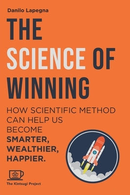The Science of Winning: How scientific method can help us smarter, wealthier, happier by Project, Kintsugi