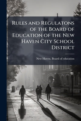 Rules and Regulatons of the Board of Education of the New Haven City School District by New Haven Board of Education [From Old