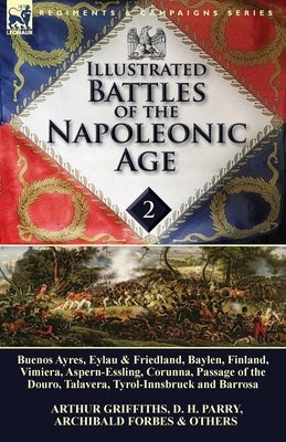 Illustrated Battles of the Napoleonic Age-Volume 2: Buenos Ayres, Eylau & Friedland, Baylen, Finland, Vimiera, Aspern-Essling, Corunna, Passage of the by Griffiths, Arthur