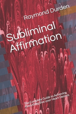 Subliminal Affirmation: The Complete Guide to Achieving Everything that your Heart Desires by Durden, Raymond