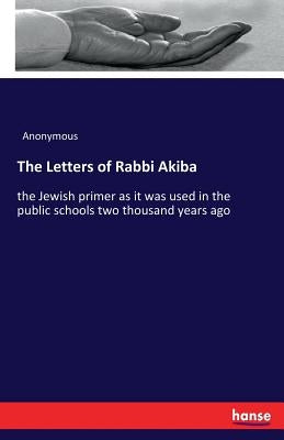 The Letters of Rabbi Akiba: the Jewish primer as it was used in the public schools two thousand years ago by Anonymous