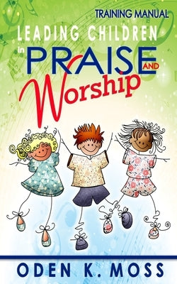 Leading Children in Praise and Worship Training Manual by Moss, Oden K.
