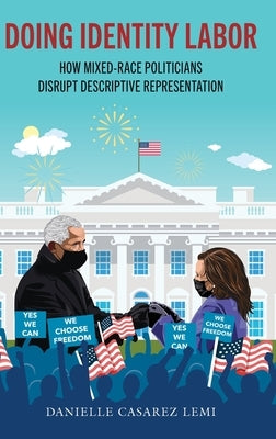 Doing Identity Labor: How Mixed-Race Politicians Disrupt Descriptive Representation by Lemi, Danielle Casarez