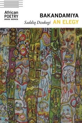 Bakandamiya: An Elegy by Dzukogi, Saddiq