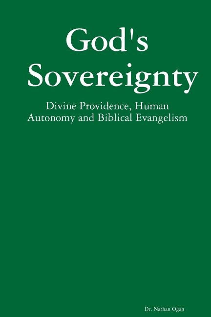 God's Sovereignty: Divine Providence, Human Autonomy and Biblical Evangelism by Ogan, Nathan
