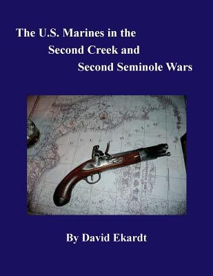 The U.S. Marines in the Second Creek and Second Seminole Wars by Ekardt, David Arthur