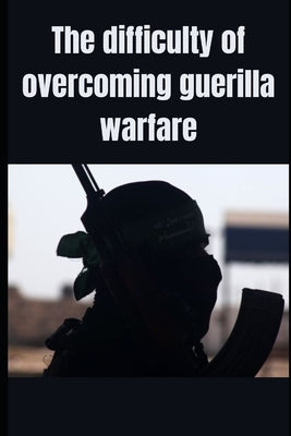 The difficulty of overcoming guerilla warfare by Nehme, Charles