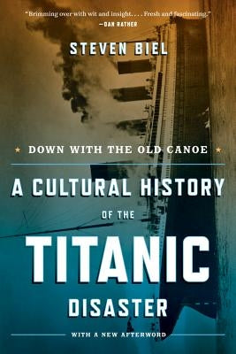 Down with the Old Canoe: A Cultural History of the Titanic Disaster by Biel, Steven