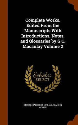 Complete Works. Edited From the Manuscripts With Introductions, Notes, and Glossaries by G.C. Macaulay Volume 2 by Macaulay, George Campbell