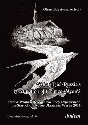 What Did Russia's Occupation of Crimea Mean?: Twelve Women Report How They Experienced the Start of the Russo-Ukrainian War in 2014 by Bogatyrenko, Olena