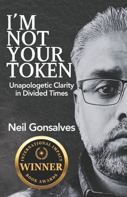 I'm Not Your Token: Unapologetic Clarity in Divided Times by Gonsalves, Neil