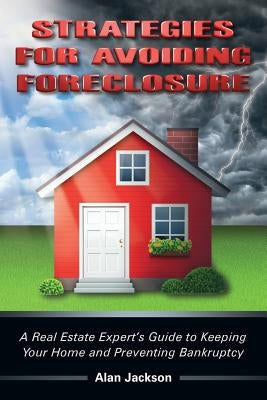 Strategies for Avoiding Foreclosure: A Real Estate Expert's Guide to Keeping Your Home and Preventing Bankruptcy by Jackson, Alan