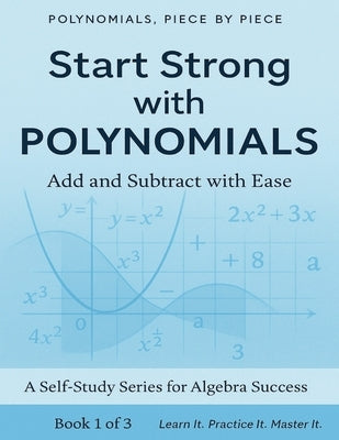Polynomials Piece By Piece: Start Strong with Polynomials: Add and Subtract with Ease: Master Polynomial Basics with Clear Explanations and Real-World by Csencsits, Mike