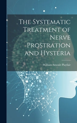 The Systematic Treatment of Nerve Prostration and Hysteria by Playfair, William Smoult