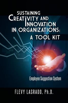 Sustaining Creativity and Innovation in Organizations: A Tool Kit: Employee Suggestion System by Lasrado, Ph. D. Flevy