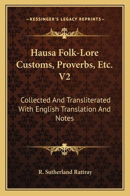 Hausa Folk-Lore Customs, Proverbs, Etc. V2: Collected and Transliterated with English Translation and Notes by Rattray, R. Sutherland