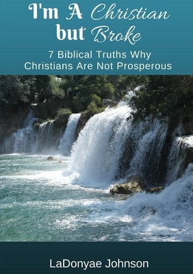 I'm A Christian But Broke: 7 Biblical Truths Why Christians Are Not Prosperous by Johnson, Ladonyae