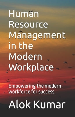 Human Resource Management in the Modern Workplace: Empowering the modern workforce for success by Kumar, Alok