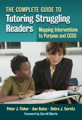 The Complete Guide to Tutoring Struggling Readers--Mapping Interventions to Purpose and Ccss by Fisher, Peter J.