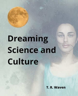 Dreaming Science and Culture by Waven, T. R.