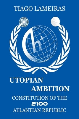Utopian Ambition: Constitution of the 2100 Atlantian Republic by Lameiras, Tiago