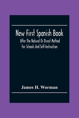 New First Spanish Book, After The Natural Or Direct Method For Schools And Self-Instruction by H. Worman, James