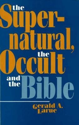 Supernatural, the Occult, and the Bible by Larue, Gerald A.