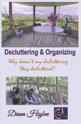 Decluttering & Organizing: Why Doesn't My Decluttering Stay Decluttered by Higbee, DiAnn
