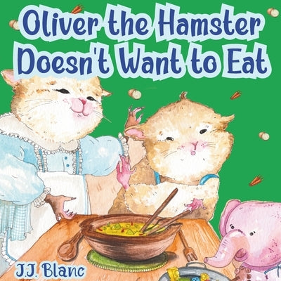Oliver the Hamster Doesn't Want to Eat: A Tale About the Charming Picky Eater for Ages 3-8 by Mindi, Charlotte