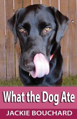 What the Dog Ate by Bouchard, Jackie