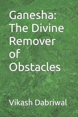 Ganesha: The Divine Remover of Obstacles by Dabriwal, Vikash