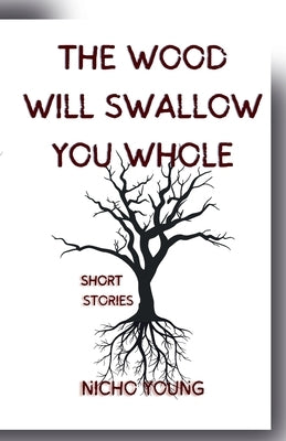 The Wood Will Swallow You Whole: Short Stories by Young, Nicho