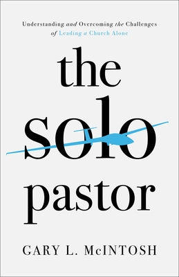 The Solo Pastor: Understanding and Overcoming the Challenges of Leading a Church Alone by McIntosh, Gary L.