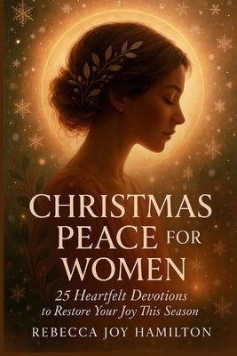 Christmas Peace for Women: 25 Heartfelt devotions to restore your joy this season by Hamilton, Rebecca Joy