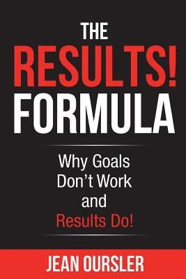 The RESULTS! Formula: Why Goals Don't Work and Results Do! by Oursler, Jean