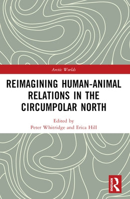 Reimagining Human-Animal Relations in the Circumpolar North by Whitridge, Peter