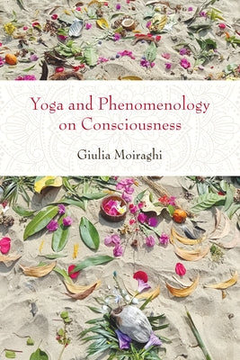 Yoga and Phenomenology on Consciousness by Moiraghi, Giulia