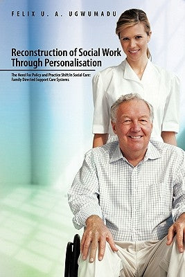 Reconstruction of Social Work Through Personalisation: The Need for Policy and Practice Shift in Social Care: Family Directed Support Care Systems. by Ugwumadu, Felix U. a.