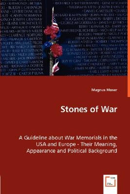 Stones of War - A Guideline about War Memorials in the USA and Europe - Their Meaning, Appearance and Political Background by Moser, Magnus